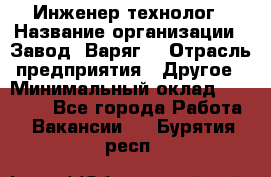 Инженер-технолог › Название организации ­ Завод "Варяг" › Отрасль предприятия ­ Другое › Минимальный оклад ­ 24 000 - Все города Работа » Вакансии   . Бурятия респ.